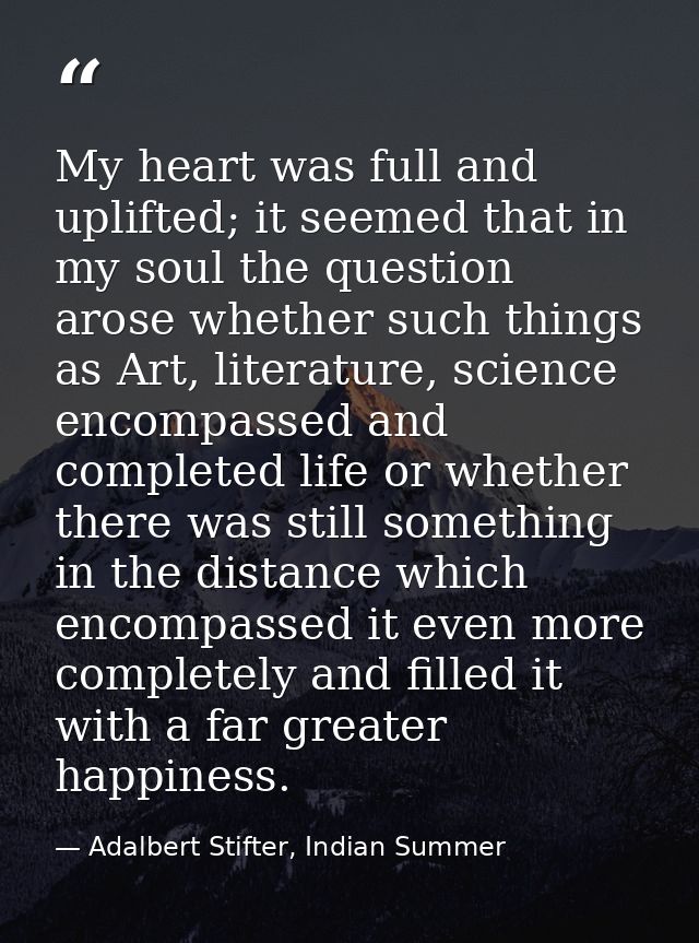 My heart was full and uplifted; it seemed that in my soul the question arose whether such things as Art, literature, sci — Adalbert Stifter, Indian Summer