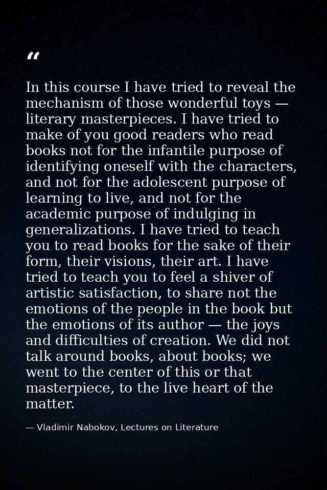 In this course I have tried to reveal the mechanism of those wonderful toys — literary masterpieces. I have tried to mak — Vladimir Nabokov, Lectures on Literature