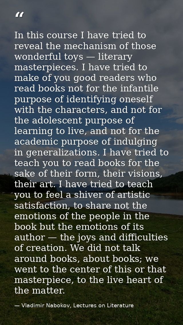 In this course I have tried to reveal the mechanism of those wonderful toys — literary masterpieces. I have tried to mak — Vladimir Nabokov, Lectures on Literature