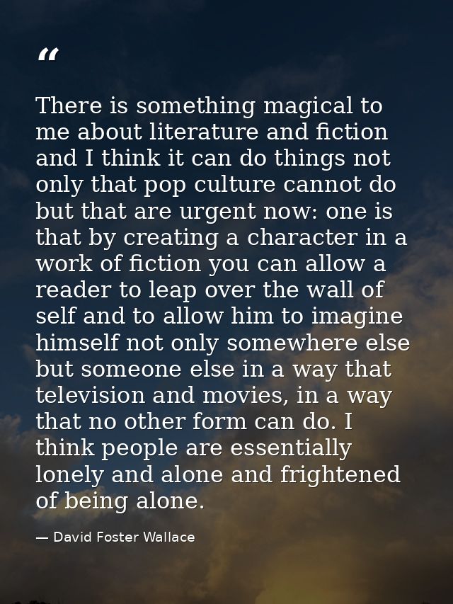 There is something magical to me about literature and fiction and I think it can do things not only that pop culture can — David Foster Wallace