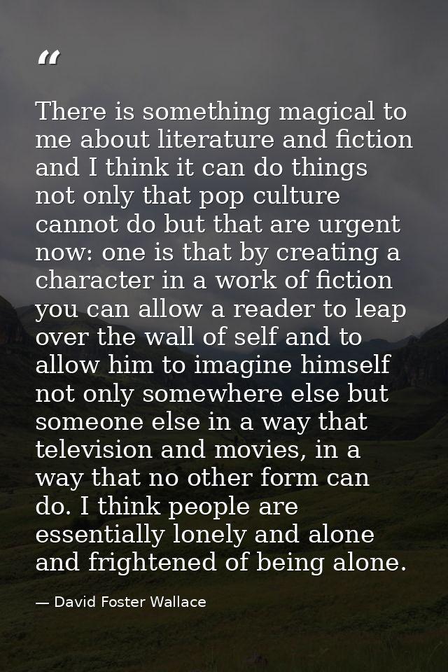 There is something magical to me about literature and fiction and I think it can do things not only that pop culture can — David Foster Wallace