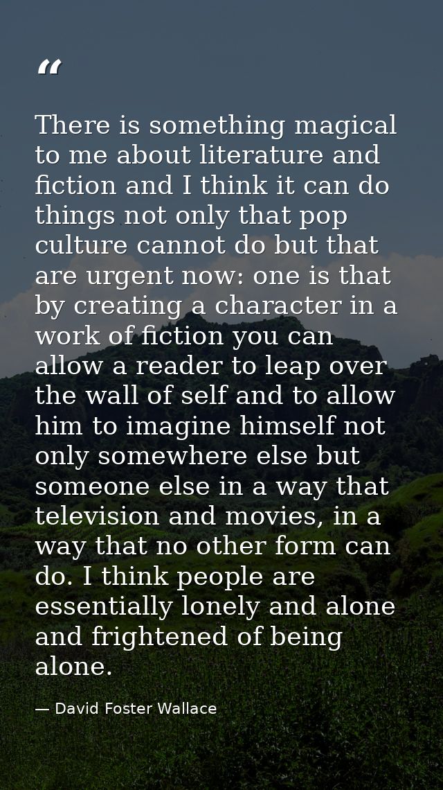 There is something magical to me about literature and fiction and I think it can do things not only that pop culture can — David Foster Wallace