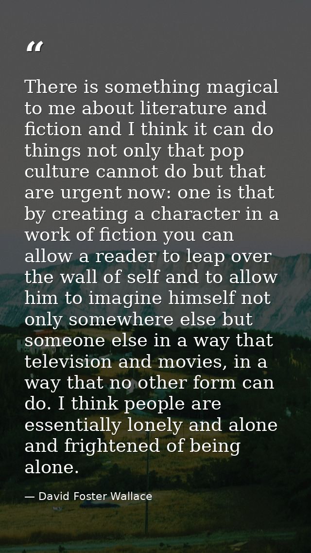 There is something magical to me about literature and fiction and I think it can do things not only that pop culture can — David Foster Wallace