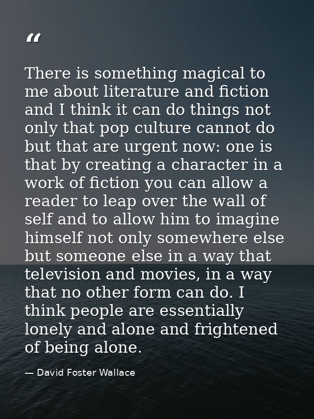 There is something magical to me about literature and fiction and I think it can do things not only that pop culture can — David Foster Wallace