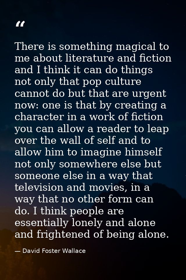 There is something magical to me about literature and fiction and I think it can do things not only that pop culture can — David Foster Wallace