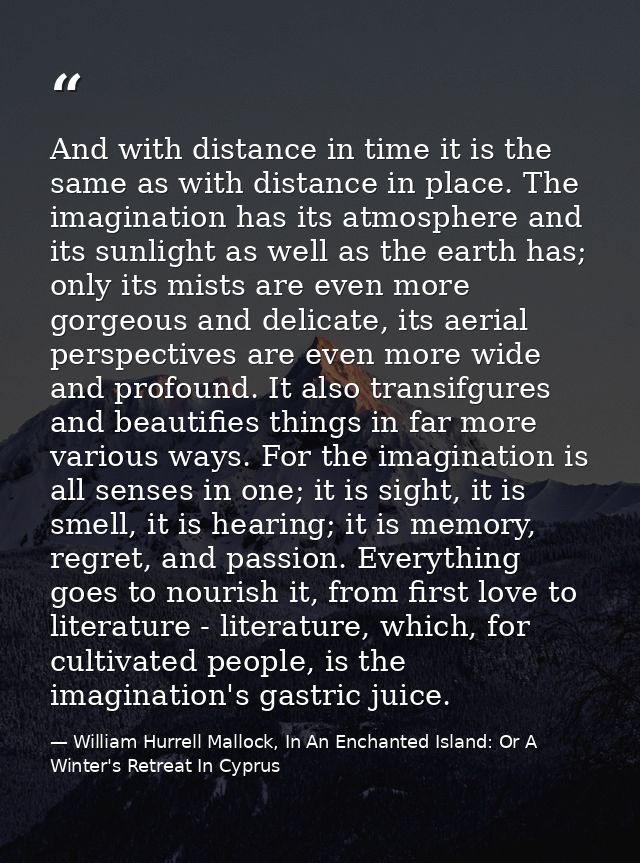 And with distance in time it is the same as with distance in place. The imagination has its atmosphere and its sunlight  — William Hurrell Mallock, In An Enchanted Island: Or A Winter's Retreat In Cyprus
