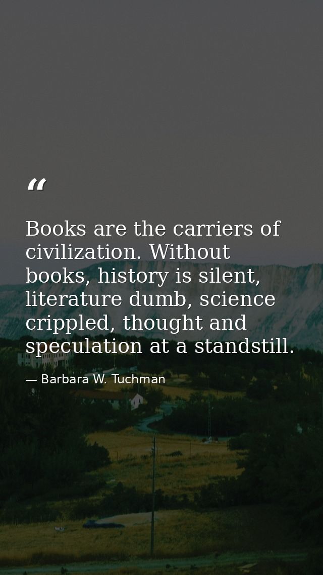 Books are the carriers of civilization. Without books, history is silent, literature dumb, science crippled, thought and — Barbara W. Tuchman