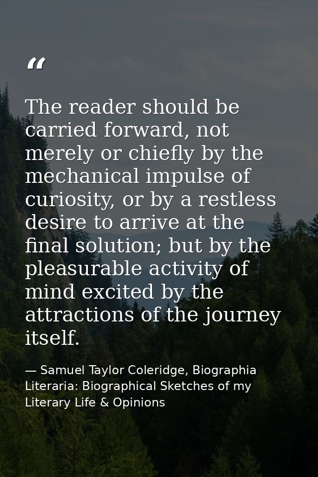 The reader should be carried forward, not merely or chiefly by the mechanical impulse of curiosity, or by a restless des — Samuel Taylor Coleridge, Biographia Literaria: Biographical Sketches of my Literary Life & Opinions