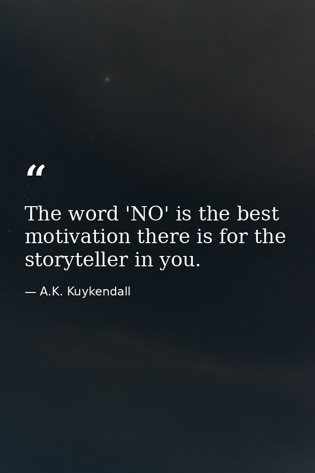 The word 'NO' is the best motivation there is for the storyteller in you. — A.K. Kuykendall