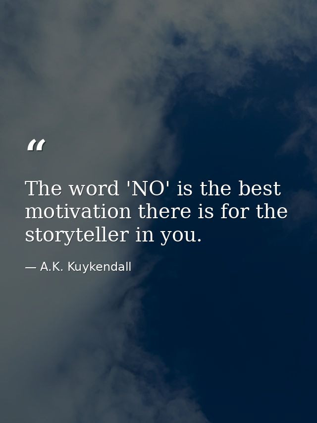 The word 'NO' is the best motivation there is for the storyteller in you. — A.K. Kuykendall