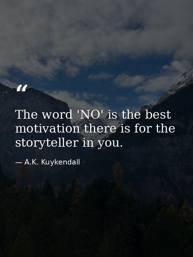 The word 'NO' is the best motivation there is for the storyteller in you. — A.K. Kuykendall