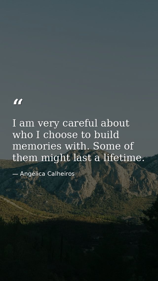 I am very careful about who I choose to build memories with. Some of them might last a lifetime. — Angélica Calheiros