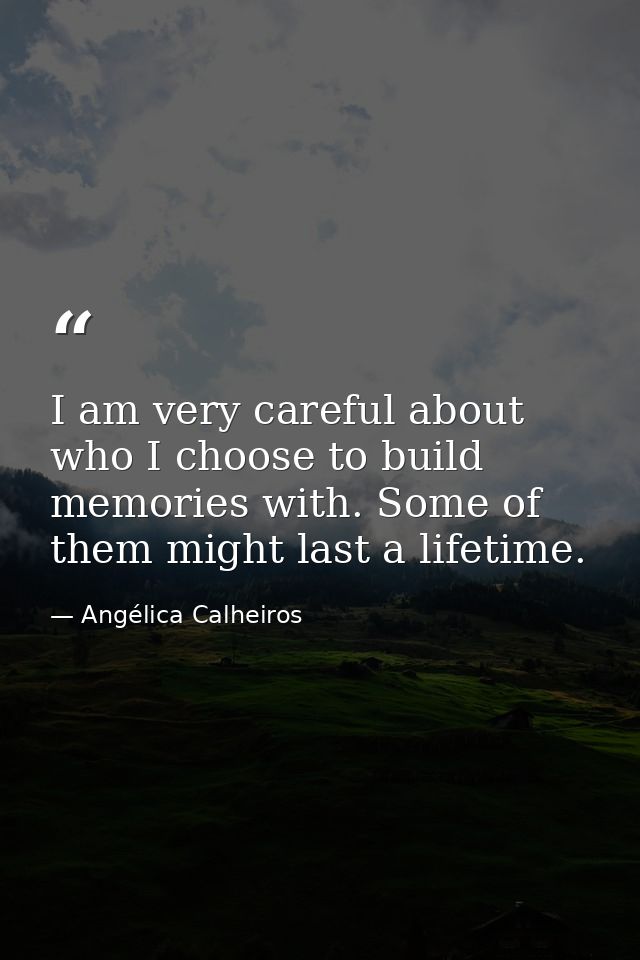 I am very careful about who I choose to build memories with. Some of them might last a lifetime. — Angélica Calheiros