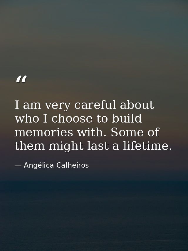 I am very careful about who I choose to build memories with. Some of them might last a lifetime. — Angélica Calheiros