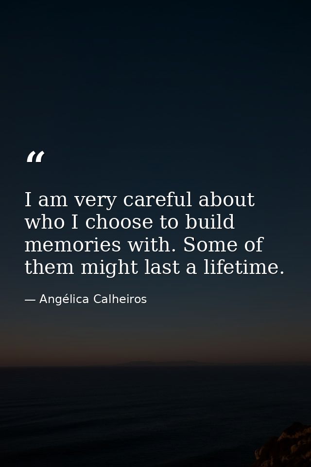 I am very careful about who I choose to build memories with. Some of them might last a lifetime. — Angélica Calheiros