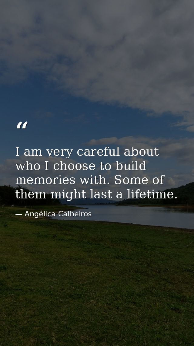 I am very careful about who I choose to build memories with. Some of them might last a lifetime. — Angélica Calheiros