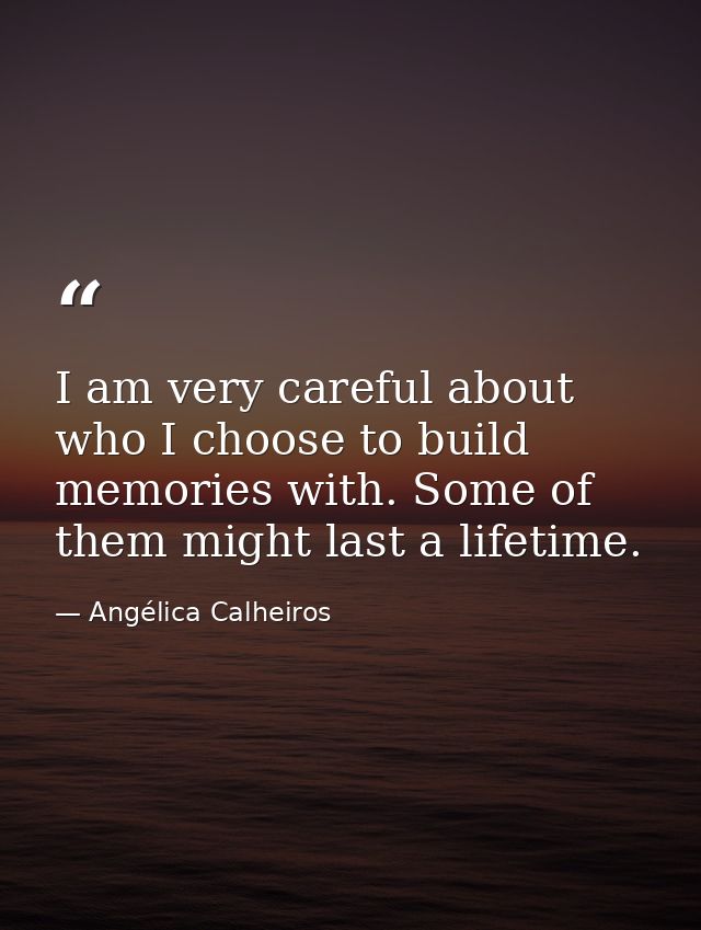 I am very careful about who I choose to build memories with. Some of them might last a lifetime. — Angélica Calheiros