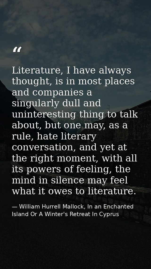 Literature, I have always thought, is in most places and companies a singularly dull and uninteresting thing to talk abo — William Hurrell Mallock, In an Enchanted Island Or A Winter's Retreat In Cyprus