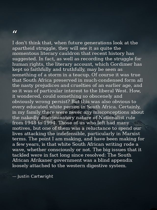 I don't think that, when future generations look at the apartheid struggle, they will see it as quite the momentous lite — Justin Cartwright
