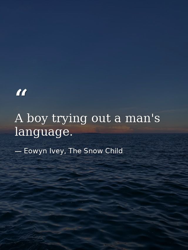 A boy trying out a man's language. — Eowyn Ivey, The Snow Child