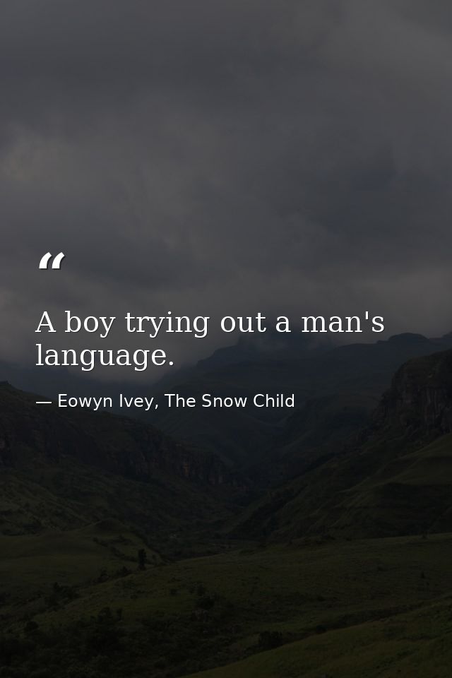 A boy trying out a man's language. — Eowyn Ivey, The Snow Child