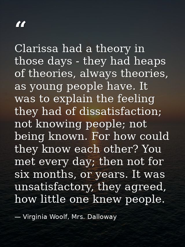 Clarissa had a theory in those days - they had heaps of theories, always theories, as young people have. It was to expla — Virginia Woolf, Mrs. Dalloway