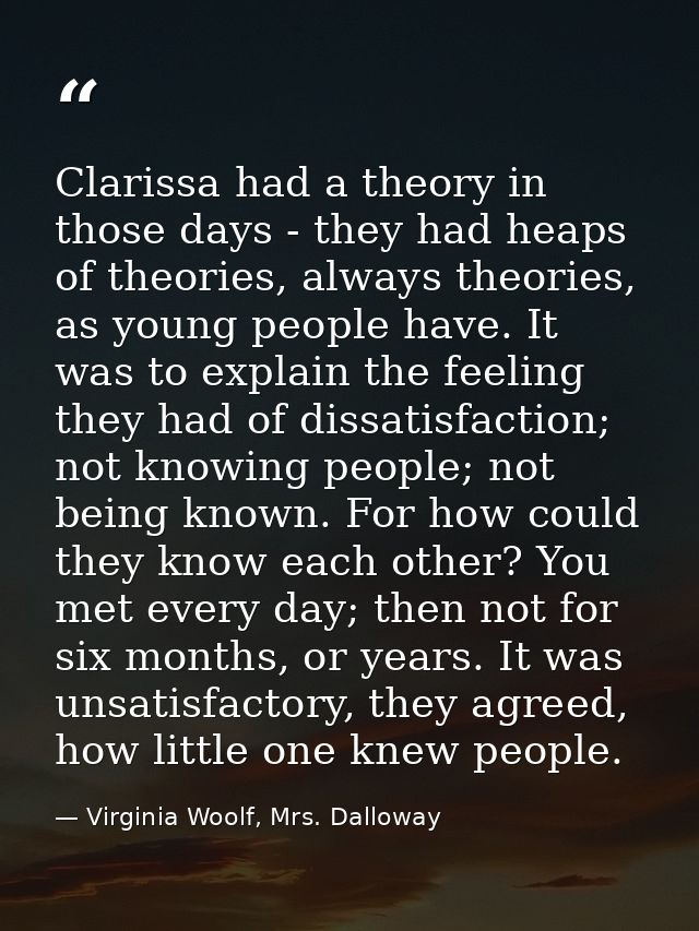 Clarissa had a theory in those days - they had heaps of theories, always theories, as young people have. It was to expla — Virginia Woolf, Mrs. Dalloway