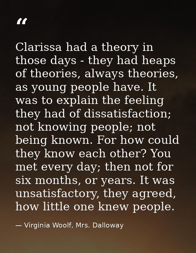 Clarissa had a theory in those days - they had heaps of theories, always theories, as young people have. It was to expla — Virginia Woolf, Mrs. Dalloway