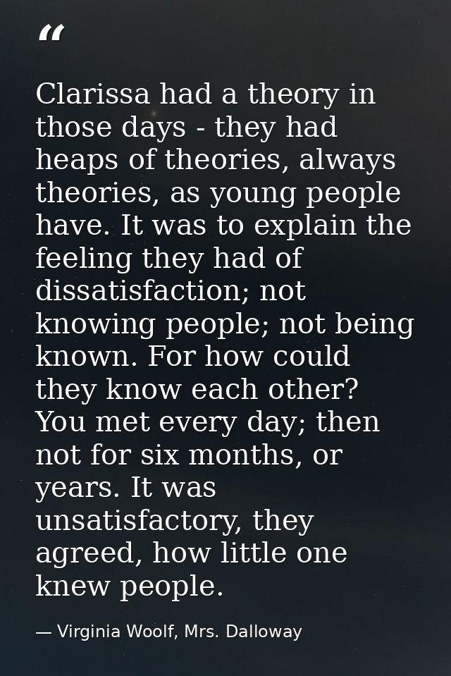 Clarissa had a theory in those days - they had heaps of theories, always theories, as young people have. It was to expla — Virginia Woolf, Mrs. Dalloway