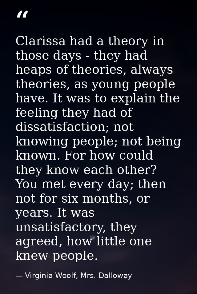 Clarissa had a theory in those days - they had heaps of theories, always theories, as young people have. It was to expla — Virginia Woolf, Mrs. Dalloway