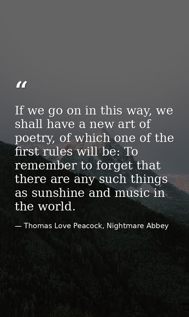 If we go on in this way, we shall have a new art of poetry, of which one of the first rules will be: To remember to forg — Thomas Love Peacock, Nightmare Abbey