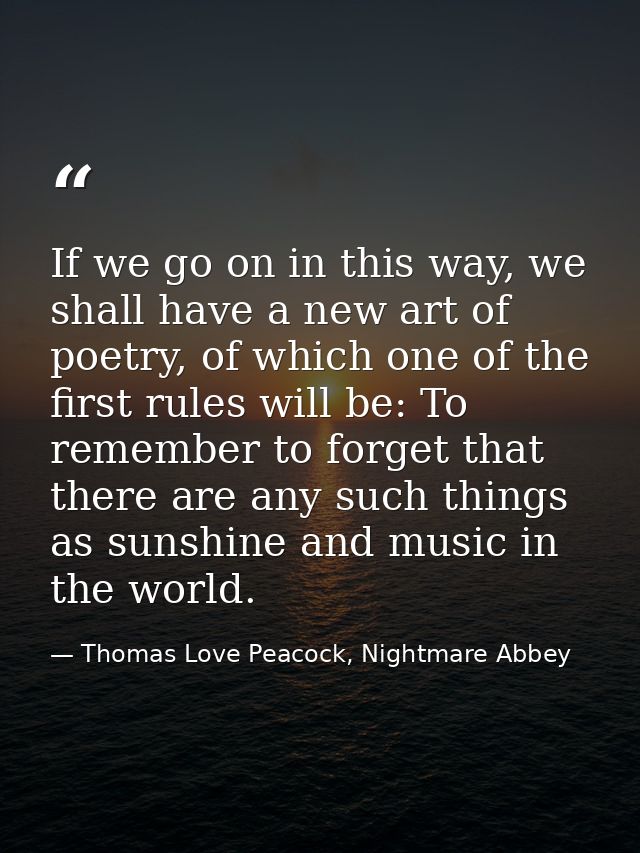 If we go on in this way, we shall have a new art of poetry, of which one of the first rules will be: To remember to forg — Thomas Love Peacock, Nightmare Abbey