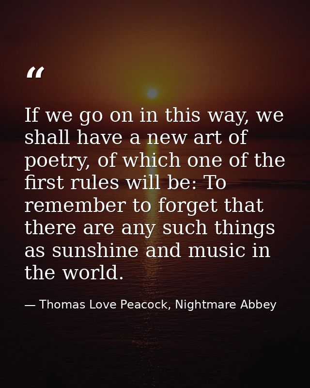 If we go on in this way, we shall have a new art of poetry, of which one of the first rules will be: To remember to forg — Thomas Love Peacock, Nightmare Abbey