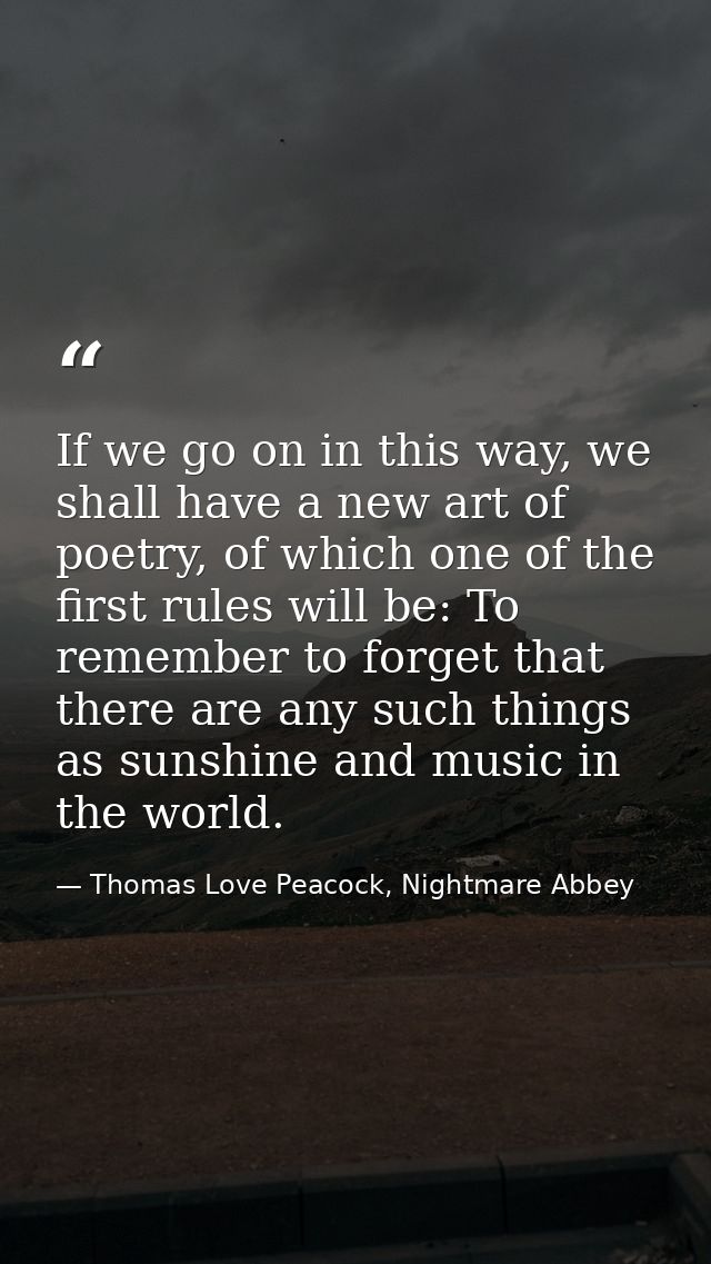 If we go on in this way, we shall have a new art of poetry, of which one of the first rules will be: To remember to forg — Thomas Love Peacock, Nightmare Abbey