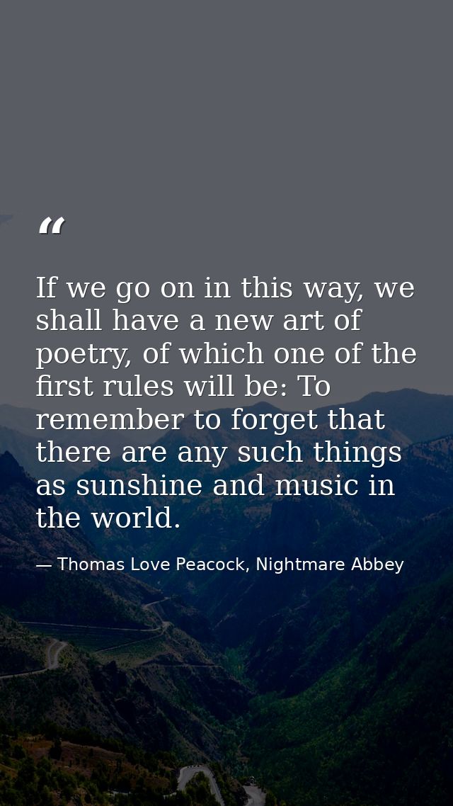If we go on in this way, we shall have a new art of poetry, of which one of the first rules will be: To remember to forg — Thomas Love Peacock, Nightmare Abbey