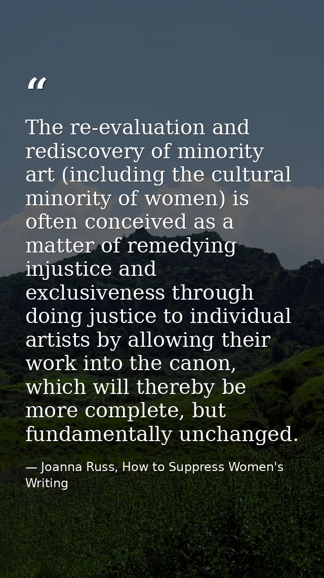 The re-evaluation and rediscovery of minority art (including the cultural minority of women) is often conceived as a mat — Joanna Russ, How to Suppress Women's Writing