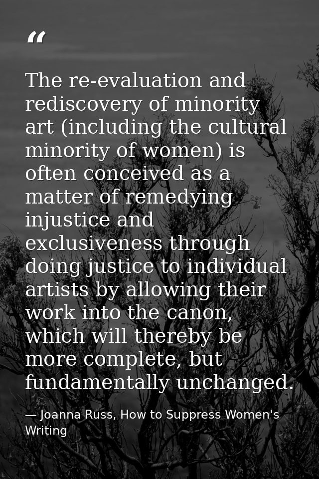 The re-evaluation and rediscovery of minority art (including the cultural minority of women) is often conceived as a mat — Joanna Russ, How to Suppress Women's Writing