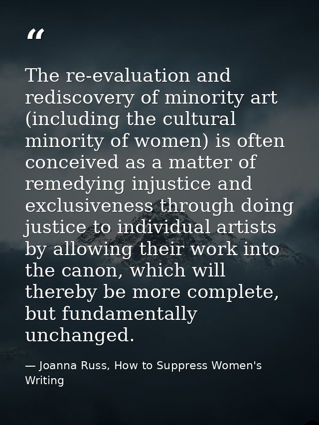 The re-evaluation and rediscovery of minority art (including the cultural minority of women) is often conceived as a mat — Joanna Russ, How to Suppress Women's Writing