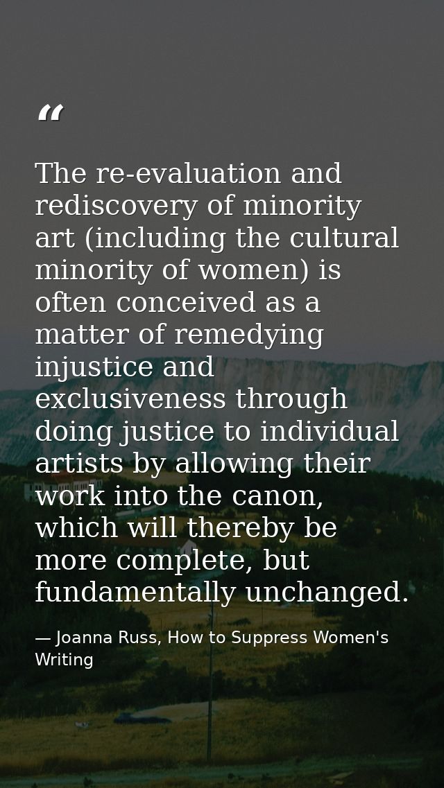The re-evaluation and rediscovery of minority art (including the cultural minority of women) is often conceived as a mat — Joanna Russ, How to Suppress Women's Writing