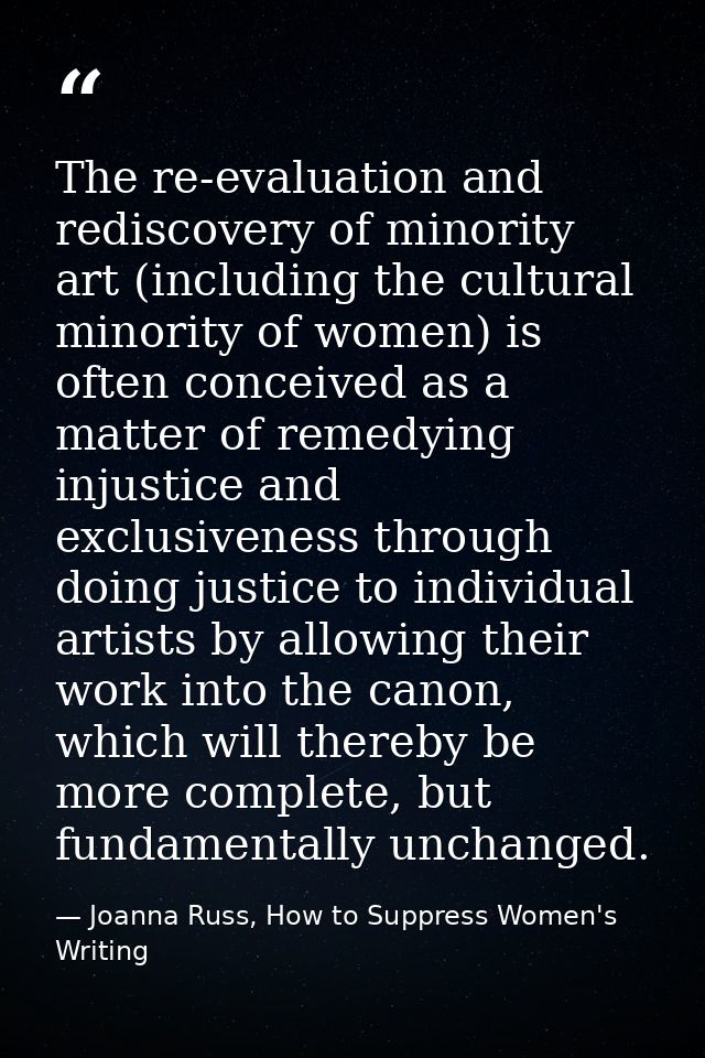 The re-evaluation and rediscovery of minority art (including the cultural minority of women) is often conceived as a mat — Joanna Russ, How to Suppress Women's Writing