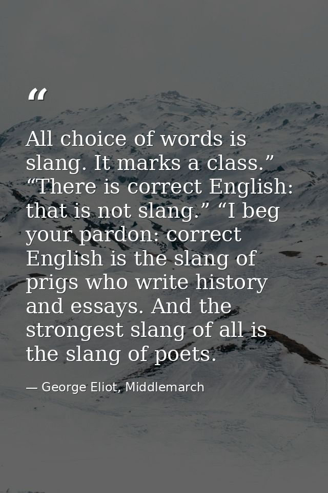 All choice of words is slang. It marks a class.” “There is correct English: that is not slang.” “I beg your pardon: corr — George Eliot, Middlemarch