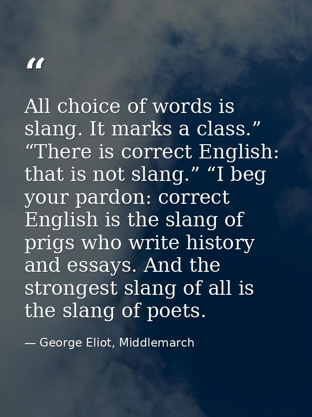 All choice of words is slang. It marks a class.” “There is correct English: that is not slang.” “I beg your pardon: corr — George Eliot, Middlemarch