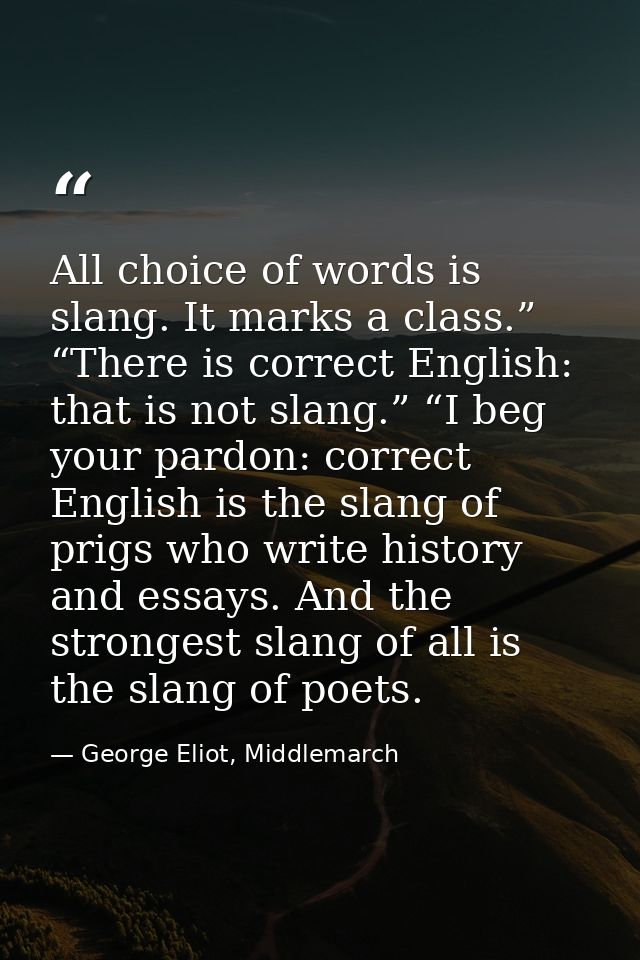 All choice of words is slang. It marks a class.” “There is correct English: that is not slang.” “I beg your pardon: corr — George Eliot, Middlemarch