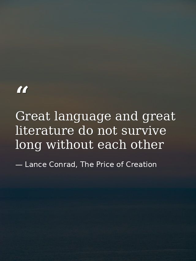 Great language and great literature do not survive long without each other — Lance Conrad, The Price of Creation