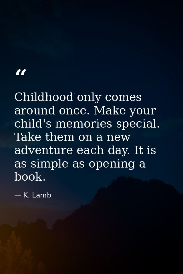 Childhood only comes around once. Make your child's memories special. Take them on a new adventure each day. It is as si — K. Lamb