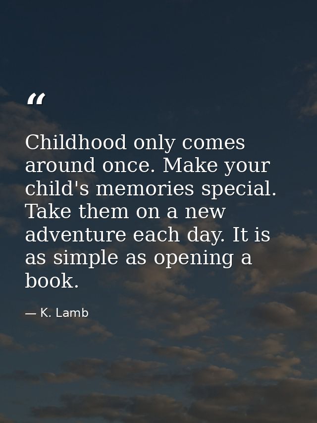 Childhood only comes around once. Make your child's memories special. Take them on a new adventure each day. It is as si — K. Lamb