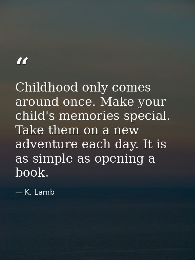 Childhood only comes around once. Make your child's memories special. Take them on a new adventure each day. It is as si — K. Lamb