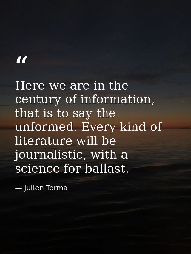 Here we are in the century of information, that is to say the unformed. Every kind of literature will be journalistic, w — Julien Torma