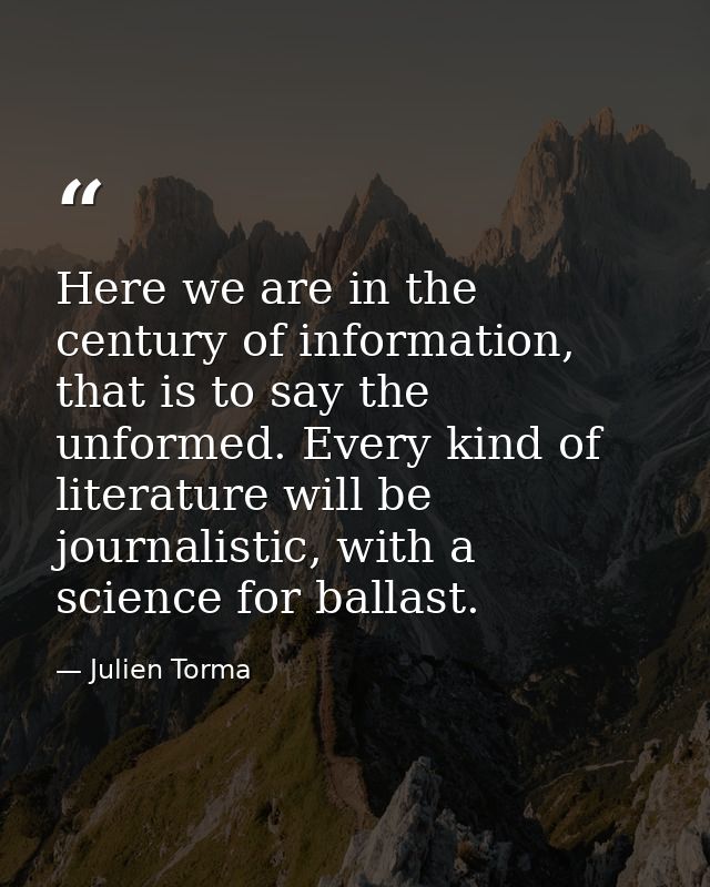 Here we are in the century of information, that is to say the unformed. Every kind of literature will be journalistic, w — Julien Torma