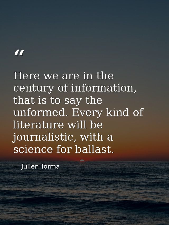 Here we are in the century of information, that is to say the unformed. Every kind of literature will be journalistic, w — Julien Torma